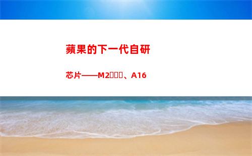蘋果的下一代自研芯片——M2、A16(蘋果下一代耳機什么時候出)